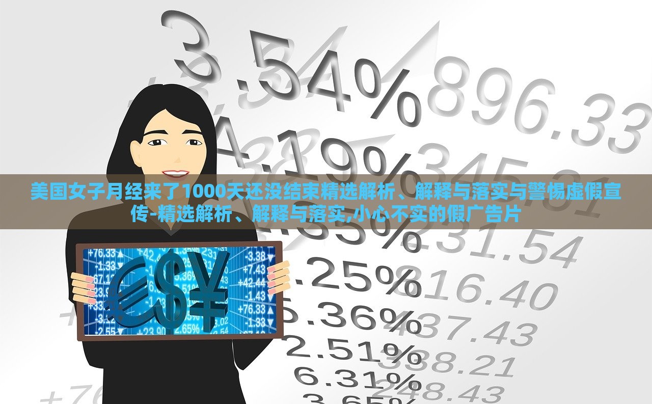 美国女子月经来了1000天还没结束精选解析、解释与落实与警惕虚假宣传-精选解析、解释与落实,小心不实的假广告片蔬菜、花卉、温室大棚技术的咨询