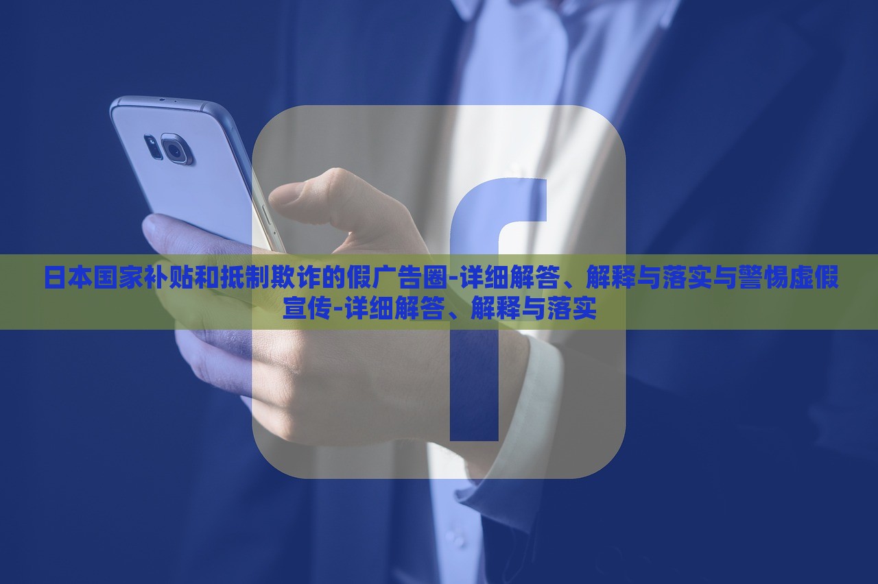 日本國家補貼和抵制欺詐的假廣告圈-詳細解答、解釋與落實與警惕虛假宣傳-詳細解答、解釋與落實