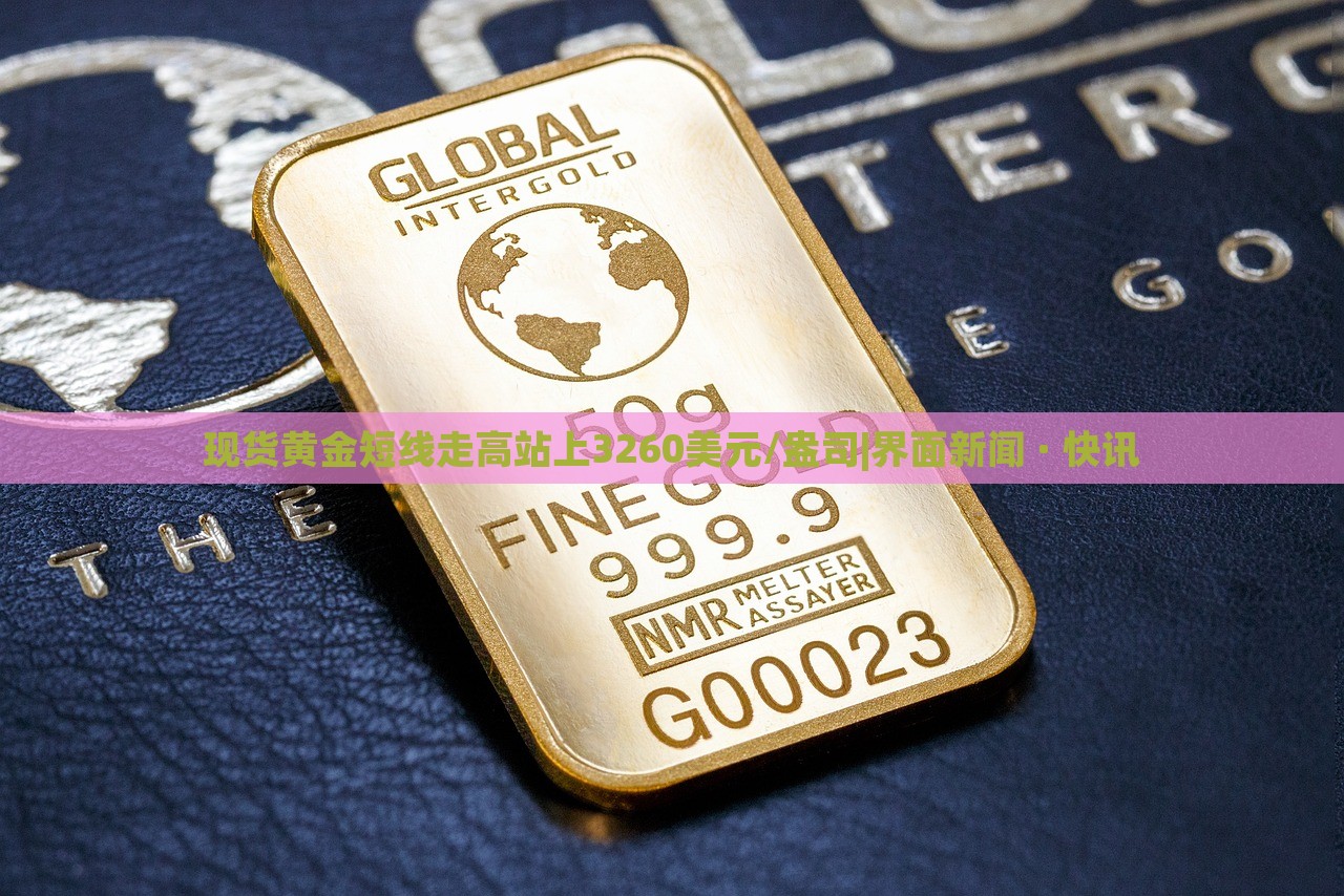 現(xiàn)貨黃金短線走高站上3260美元/盎司|界面新聞 · 快訊 現(xiàn)貨黃金短線走高站上3260美元/盎司|界面新聞 · 快訊
