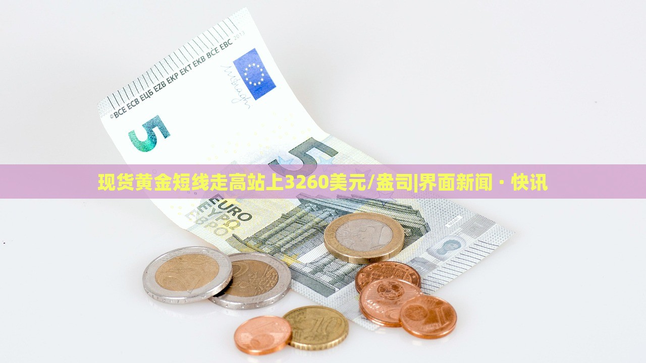 現(xiàn)貨黃金短線走高站上3260美元/盎司|界面新聞 · 快訊 現(xiàn)貨黃金短線走高站上3260美元/盎司|界面新聞 · 快訊