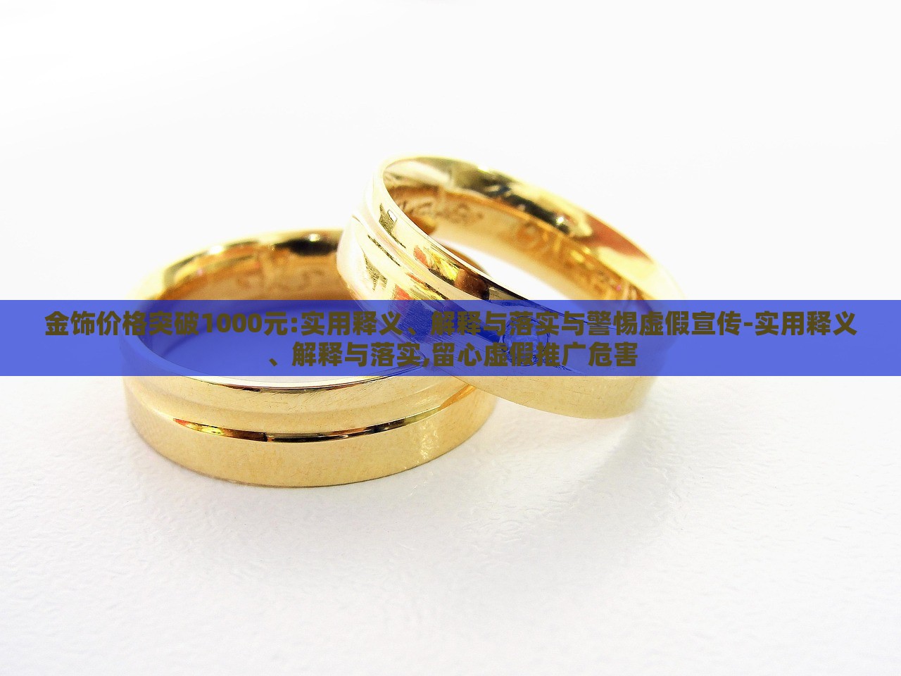 金飾價(jià)格突破1000元:實(shí)用釋義、解釋與落實(shí)與警惕虛假宣傳-實(shí)用釋義、解釋與落實(shí),留心虛假推廣危害