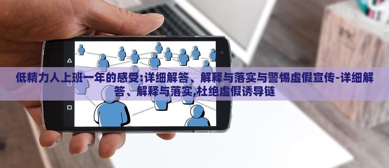 低精力人上班一年的感受:詳細(xì)解答、解釋與落實(shí)與警惕虛假宣傳-詳細(xì)解答、解釋與落實(shí),杜絕虛假誘導(dǎo)鏈