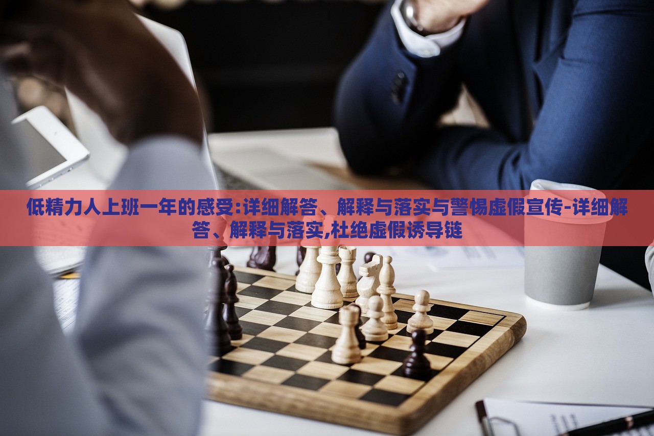 低精力人上班一年的感受:詳細(xì)解答、解釋與落實(shí)與警惕虛假宣傳-詳細(xì)解答、解釋與落實(shí),杜絕虛假誘導(dǎo)鏈