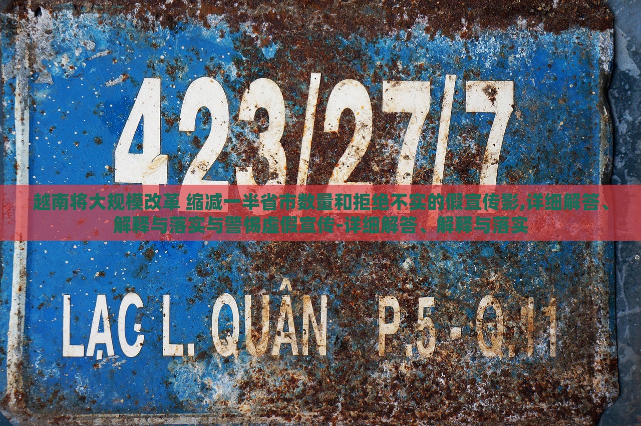 越南将大规模改革 缩减一半省市数量和拒绝不实的假宣传影,详细解答、解释与落实与警惕虚假宣传-详细解答、解释与落实蔬菜、花卉、温室大棚技术的咨询