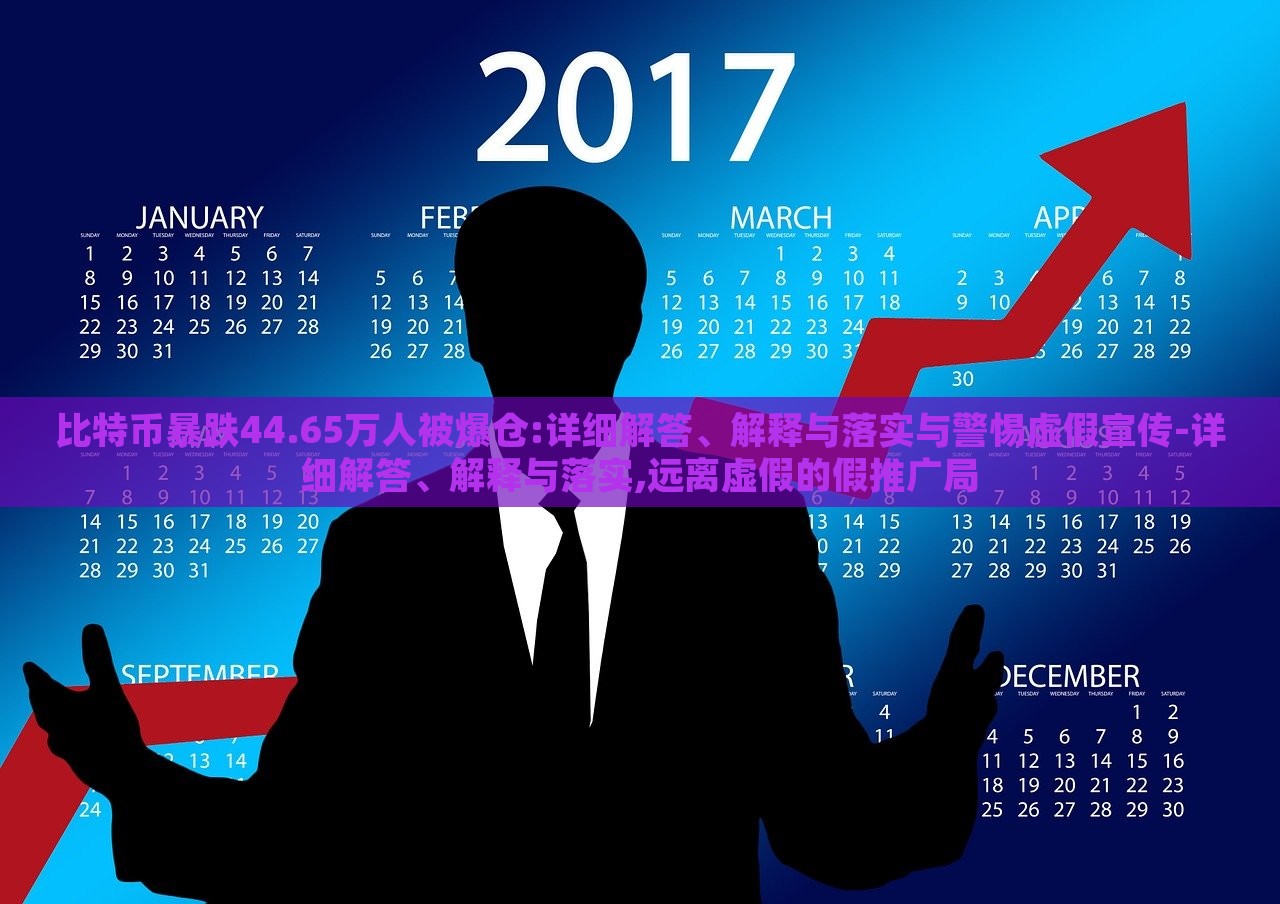 比特幣暴跌44.65萬人被爆倉:詳細(xì)解答、解釋與落實(shí)與警惕虛假宣傳-詳細(xì)解答、解釋與落實(shí),遠(yuǎn)離虛假的假推廣局 比特幣暴跌44.65萬人被爆倉:詳細(xì)解答、解釋與落實(shí)與警惕虛假宣傳-詳細(xì)解答、解釋與落實(shí),遠(yuǎn)離虛假的假推廣局