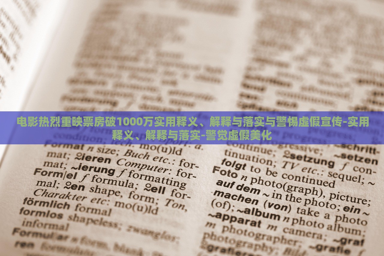 電影熱烈重映票房破1000萬實用釋義、解釋與落實與警惕虛假宣傳-實用釋義、解釋與落實-警覺虛假美化