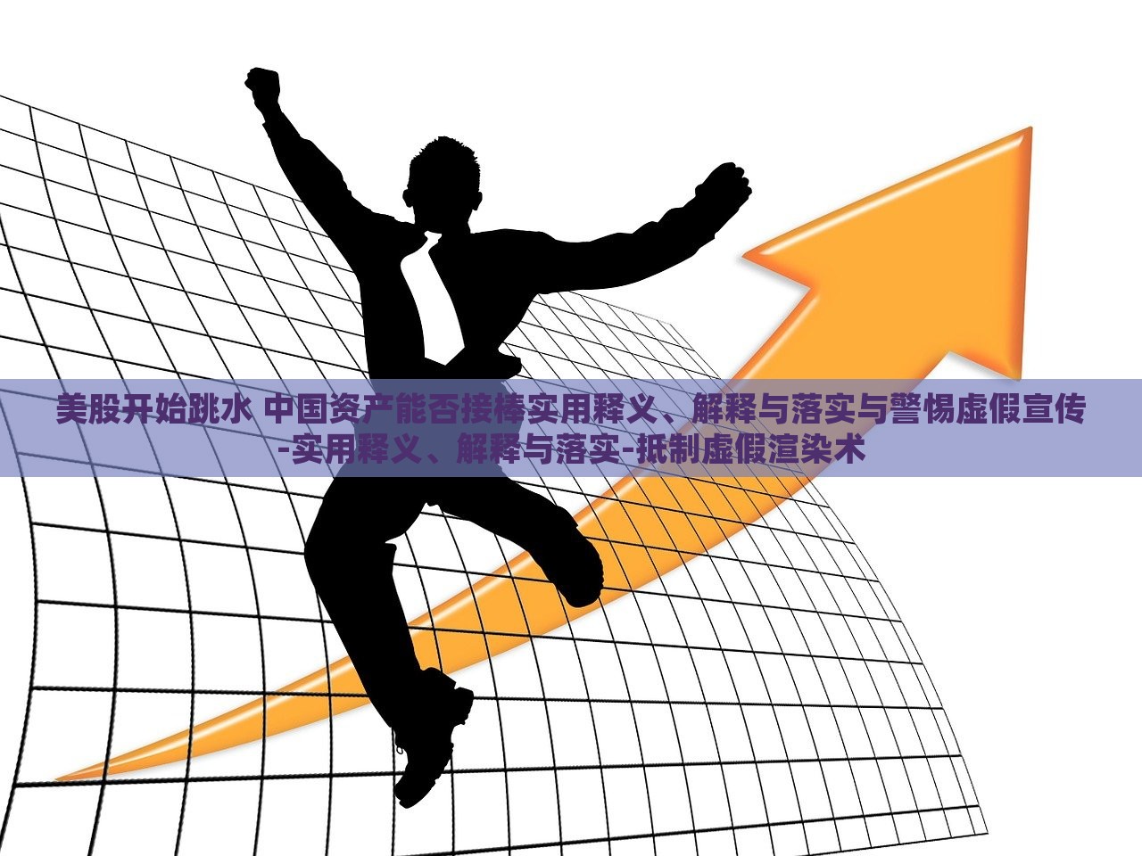 美股开始跳水 中国资产能否接棒实用释义、解释与落实与警惕虚假宣传-实用释义、解释与落实-抵制虚假渲染术